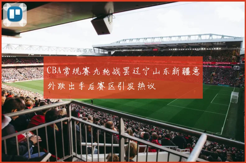 CBA常规赛九轮战罢辽宁山东新疆意外跌出季后赛区引发热议