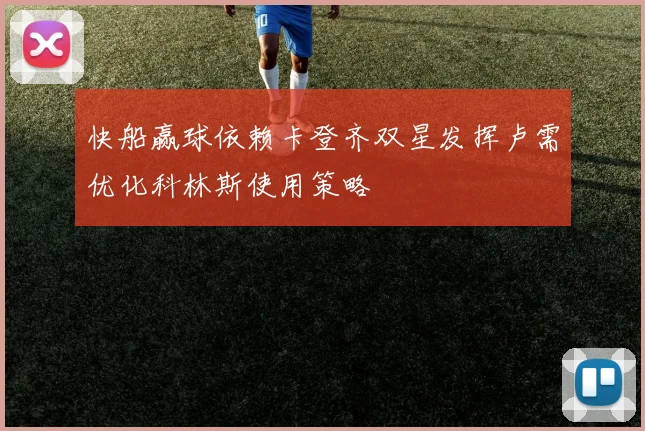 快船赢球依赖卡登齐双星发挥卢需优化科林斯使用策略