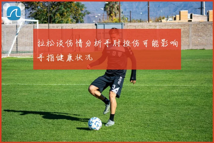 拉松谈伤情分析手肘挫伤可能影响手指健康状况