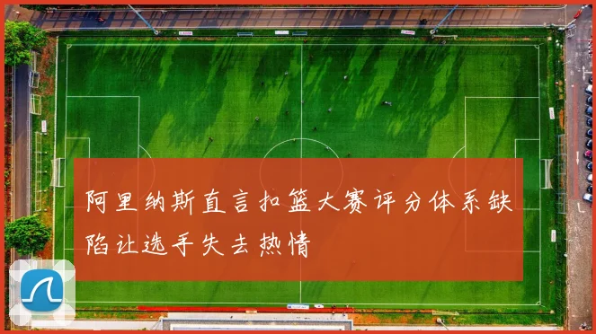 阿里纳斯直言扣篮大赛评分体系缺陷让选手失去热情