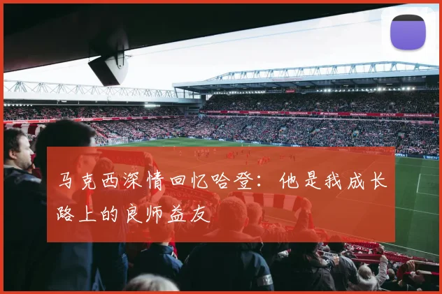 马克西深情回忆哈登：他是我成长路上的良师益友