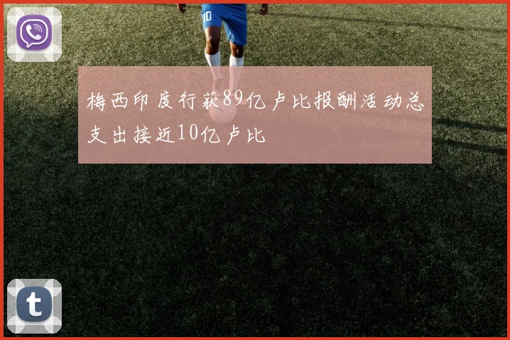 梅西印度行获89亿卢比报酬活动总支出接近10亿卢比