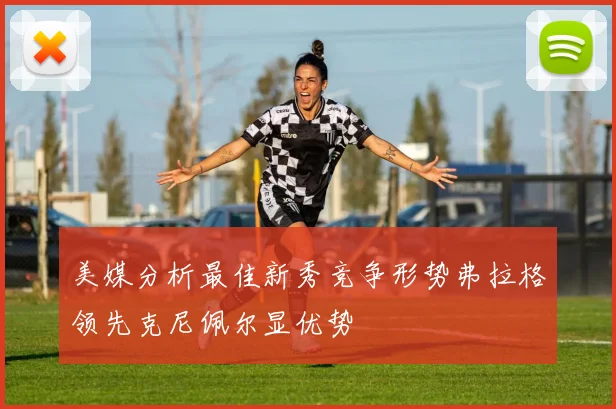 美媒分析最佳新秀竞争形势弗拉格领先克尼佩尔显优势