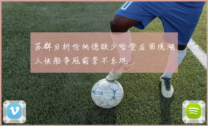 苏群分析伦纳德缺少哈登后困境湖人快船争冠前景不乐观