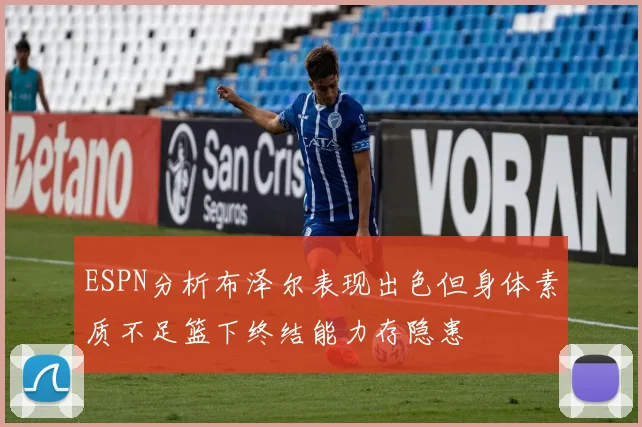 ESPN分析布泽尔表现出色但身体素质不足篮下终结能力存隐患