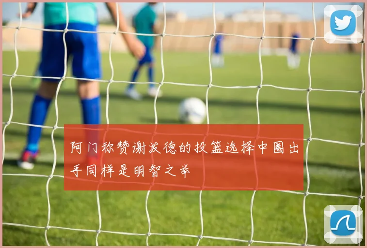 阿门称赞谢泼德的投篮选择中圈出手同样是明智之举