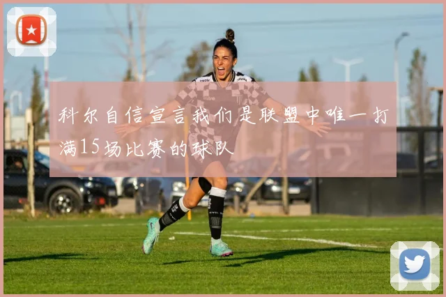 科尔自信宣言我们是联盟中唯一打满15场比赛的球队