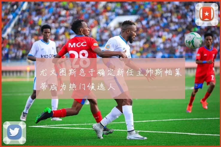 尤文图斯急于确定新任主帅斯帕莱蒂成为热门候选人