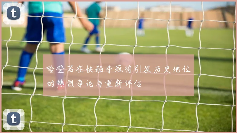 哈登若在快船夺冠将引发历史地位的热烈争论与重新评估