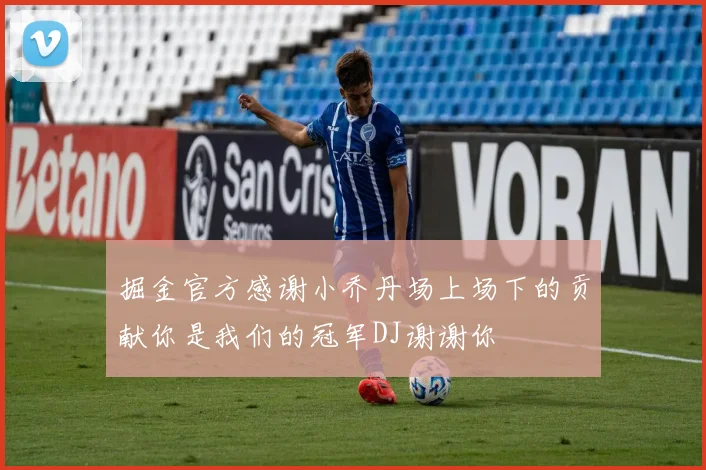 掘金官方感谢小乔丹场上场下的贡献你是我们的冠军DJ谢谢你