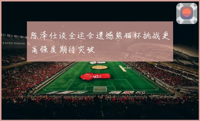 陈泽仕谈全运会遗憾熊猫杯挑战更高强度期待突破