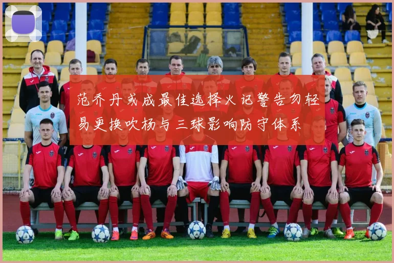 范乔丹或成最佳选择火记警告勿轻易更换吹杨与三球影响防守体系