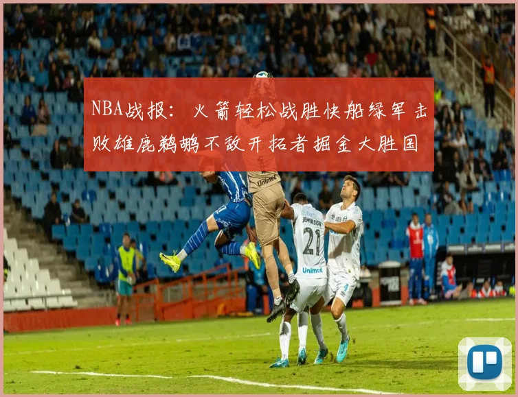 NBA战报：火箭轻松战胜快船绿军击败雄鹿鹈鹕不敌开拓者掘金大胜国王