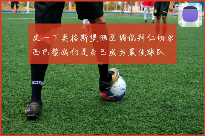 皮一下奥格斯堡晒图调侃拜仁切尔西巴黎我们是否已成为最佳球队