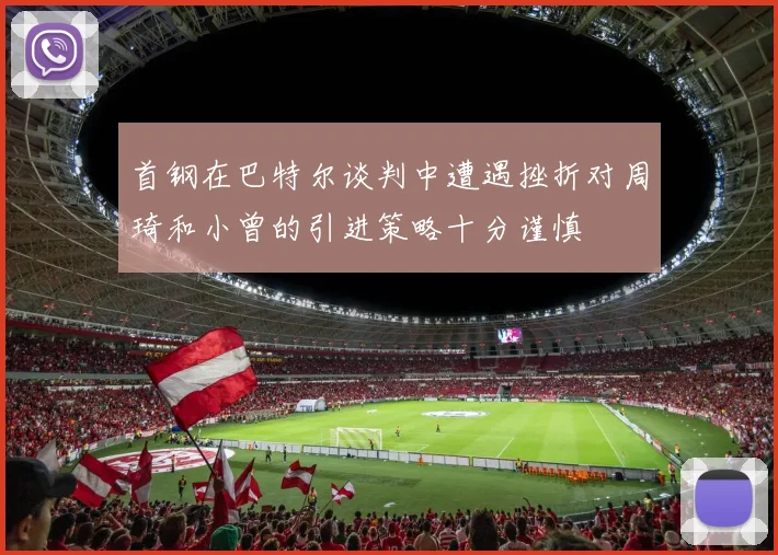 首钢在巴特尔谈判中遭遇挫折对周琦和小曾的引进策略十分谨慎