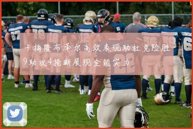 卡梅隆布泽尔高效表现助杜克险胜9助攻4抢断展现全能实力