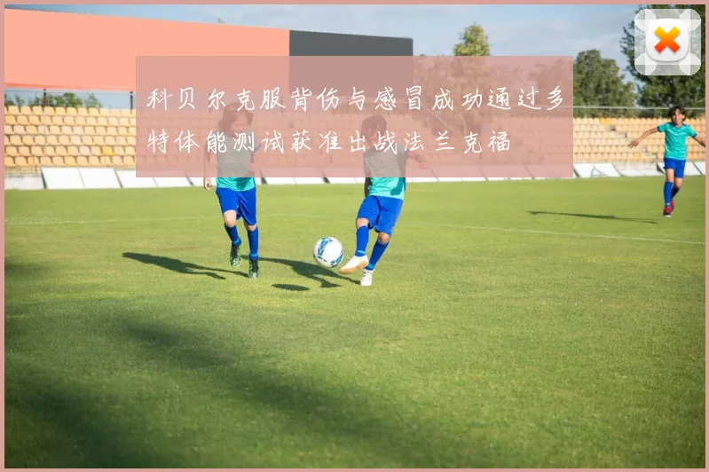 科贝尔克服背伤与感冒成功通过多特体能测试获准出战法兰克福