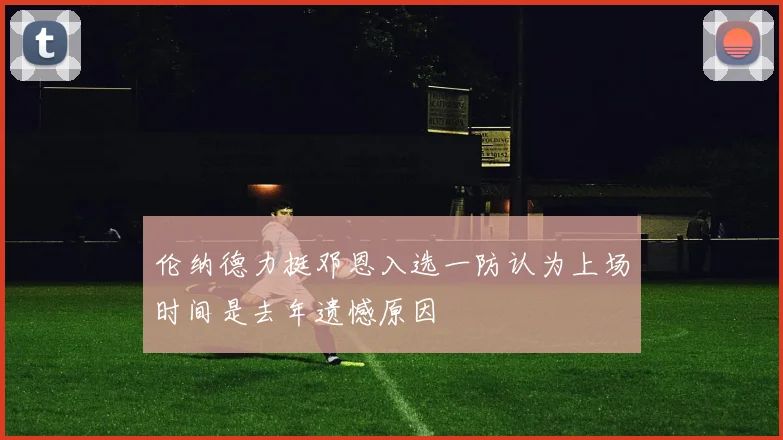 伦纳德力挺邓恩入选一防认为上场时间是去年遗憾原因
